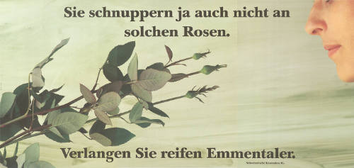 Sie schnuppern ja auch nicht an solchen Rosen. Verlangen Sie reifen Emmentaler.
