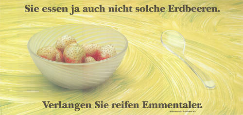 Sie essen ja auch nicht solche Erdbeeren. Verlangen Sie reifen Emmentaler.